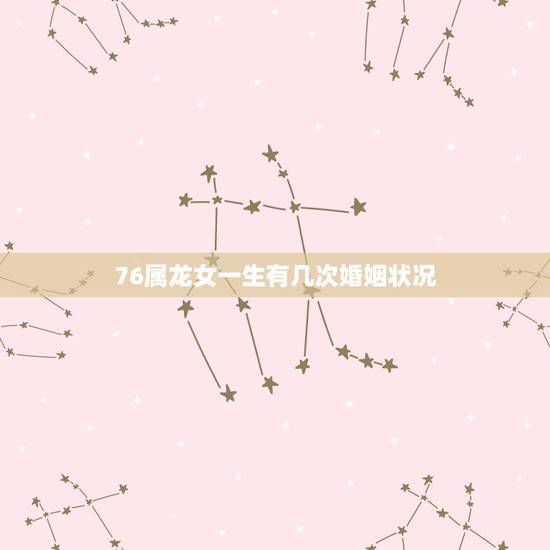 76属龙女一生有几次婚姻状况，1976年属龙人一生婚姻