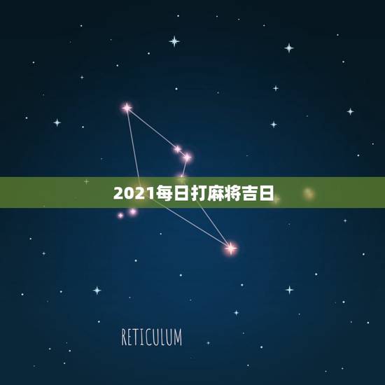 2021每日打麻将吉日,2021年打麻将最佳方位在哪里 2021每日打麻将吉日,2021年打麻将最佳方位在哪里