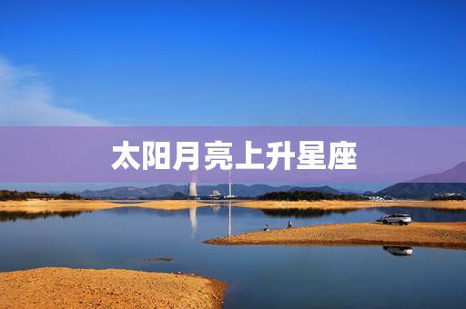 太阳月亮上升星座,怎么知道自己的太阳,月亮.和上升星座 太阳月亮上升星座,怎么知道自己的太阳,月亮.和上升星座