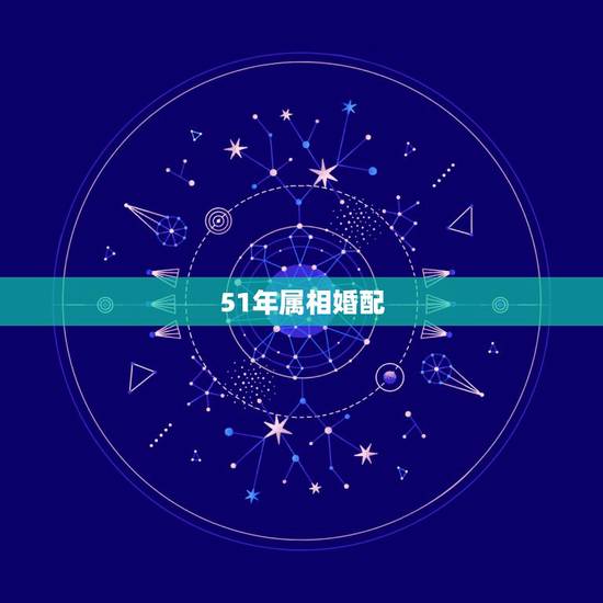51年属相婚配，51年属什么，与哪些生肖相配匿名