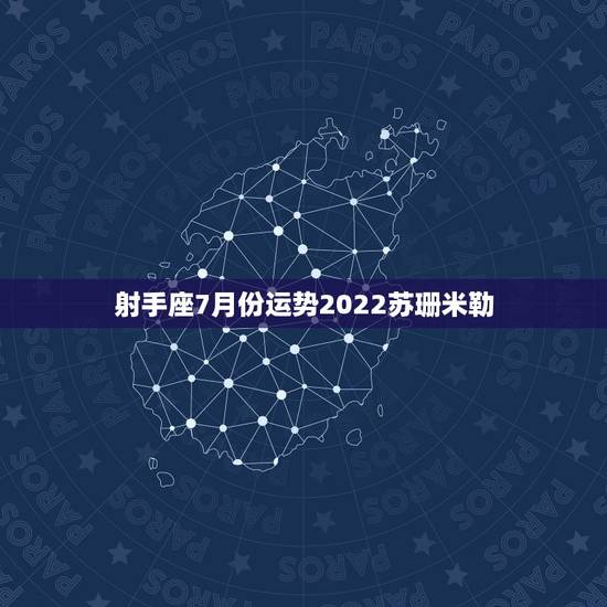射手座7月份运势2022苏珊米勒,2018年7月射手座运势怎么样? 射手座7月份运势2022苏珊米勒,2018年7月射手座运势怎么样?