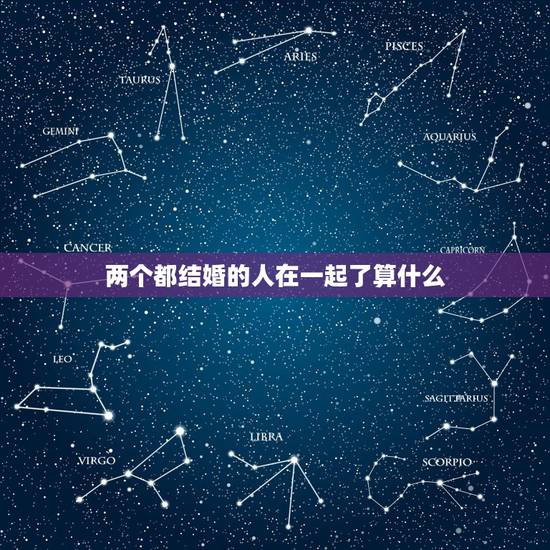 两个都结婚的人在一起了算什么,两个都结婚的人光明正大在一起触犯了什么法 两个都结婚的人在一起了算什么,两个都结婚的人光明正大在一起触犯了什么法