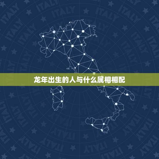 龙年出生的人与什么属相相配，属龙的和什么属相最配 属龙人的婚配表