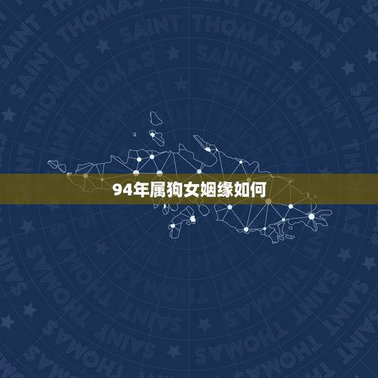 94年属狗女姻缘如何，94年属狗的女孩婚配表