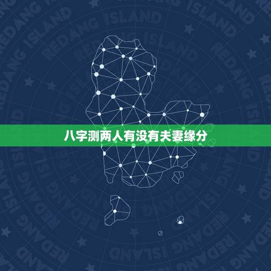 八字测两人有没有夫妻缘分,请达人合下两人八字,看是否婚配? 八字测两人有没有夫妻缘分,请达人合下两人八字,看是否婚配?