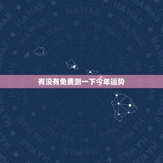有没有免费测一下今年运势，八字测2022年运势免费