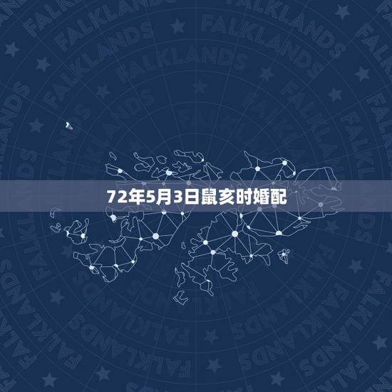 72年5月3日鼠亥时婚配，1972年的鼠和什么属相婚配比较好？