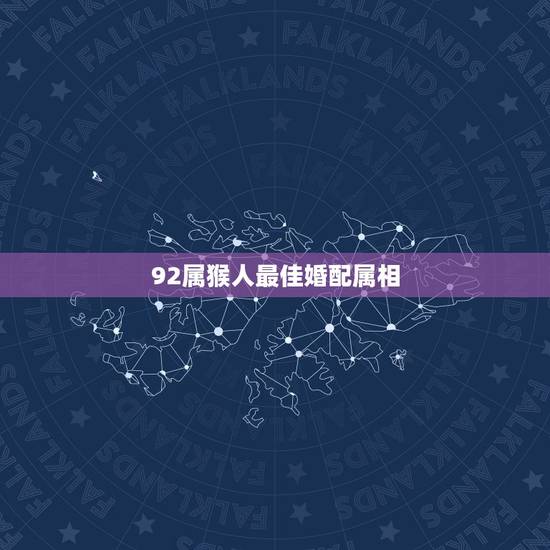 92属猴人最佳婚配属相,92年属猴的和什么属相最配? 92属猴人最佳婚配属相,92年属猴的和什么属相最配?