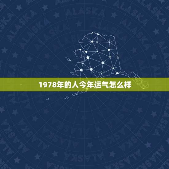 1978年的人今年运气怎么样，1978年10月19日出生人今年运气怎样