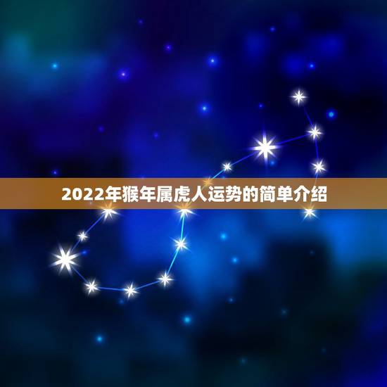 2022年猴年属虎人运势的简单介绍 2022年猴年属虎人运势的简单介绍