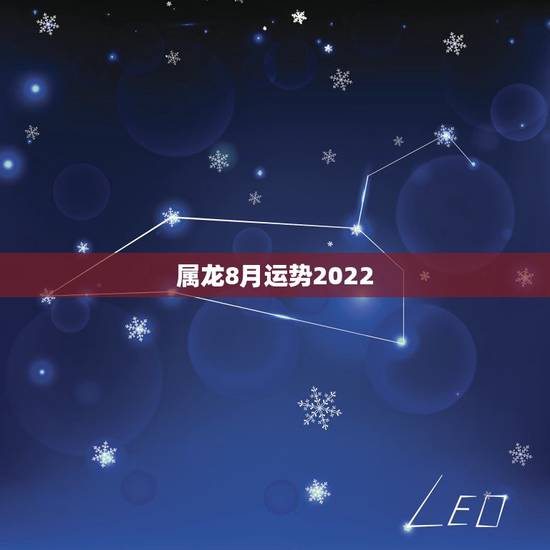 属龙8月运势2022，2022年生肖龙的全年运势