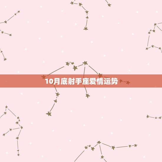 10月底射手座爱情运势,射手座11.12月的爱情运势 10月底射手座爱情运势,射手座11.12月的爱情运势