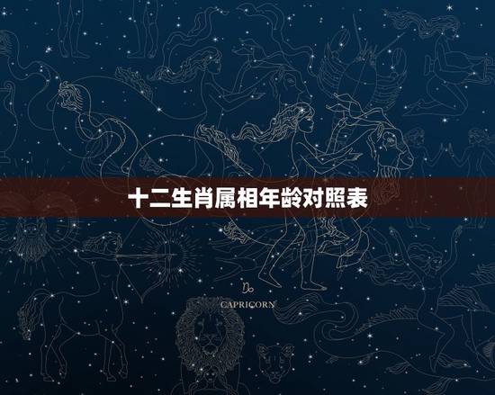 十二生肖属相年龄对照表,生肖年龄对照表2021 十二生肖属相年龄对照表,生肖年龄对照表2021