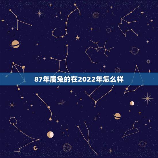 87年属兔的在2022年怎么样,87年的兔在2021年的运势怎么样 87年属兔的在2022年怎么样,87年的兔在2021年的运势怎么样