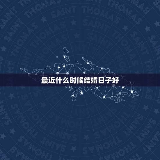 最近什么时候结婚日子好,什么时候是结婚好日子? 最近什么时候结婚日子好,什么时候是结婚好日子?