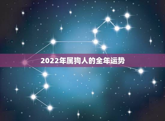 2022年属狗人的全年运势,属狗人2022年全年运势如何? 2022年属狗人的全年运势,属狗人2022年全年运势如何?