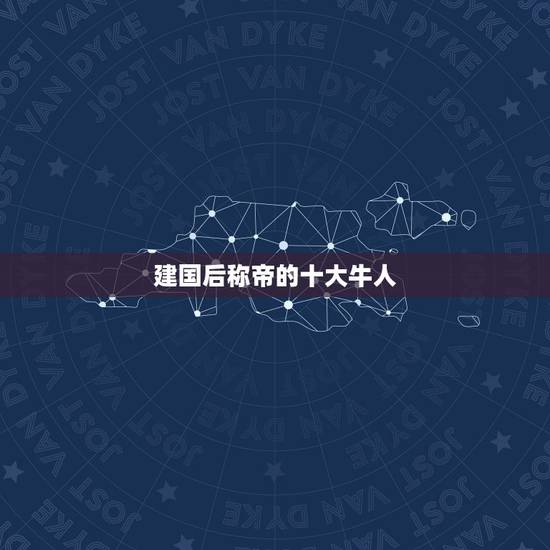 建国后称帝的十大牛人，张清安死了吗 建国后称帝会怎么样