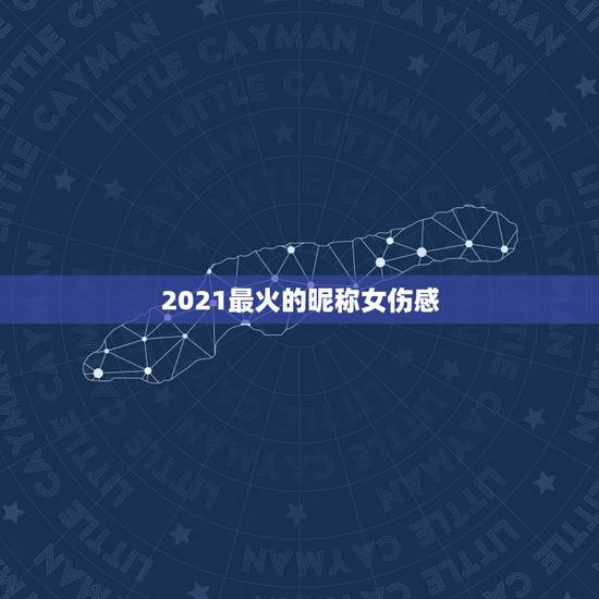 2021最火的昵称女伤感，2021昵称女生简短好听
