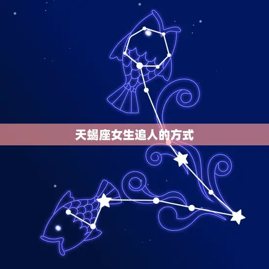 天蝎座女生追人的方式 天蝎座女生追人的方式