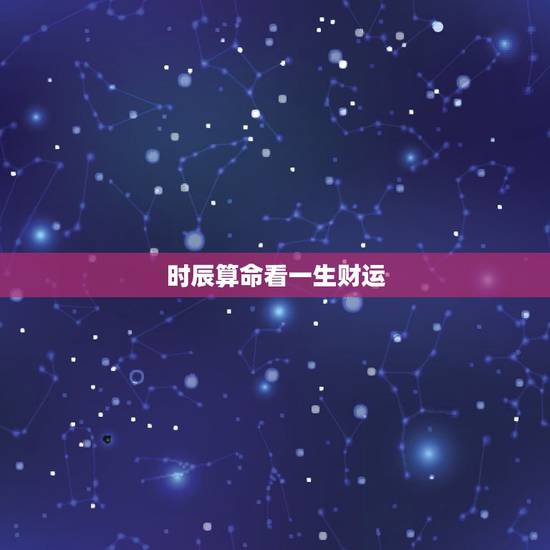 时辰算命看一生财运，卜卦占命.运势.生辰八字算命算命