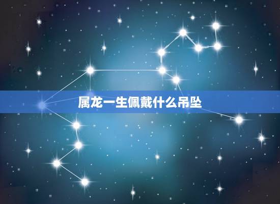 属龙一生佩戴什么吊坠，属龙的过了33岁就顺了