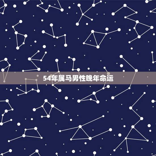 54年属马男性晚年命运,54年属马属什么命 54年属马男性晚年命运,54年属马属什么命