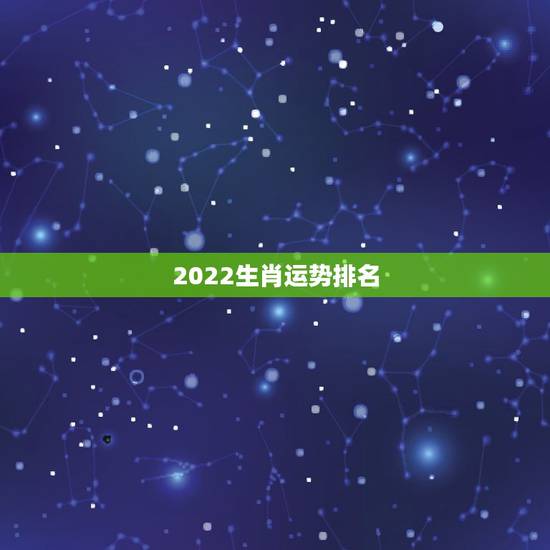 2022生肖运势排名,生肖狗2022年运势 2022生肖运势排名,生肖狗2022年运势