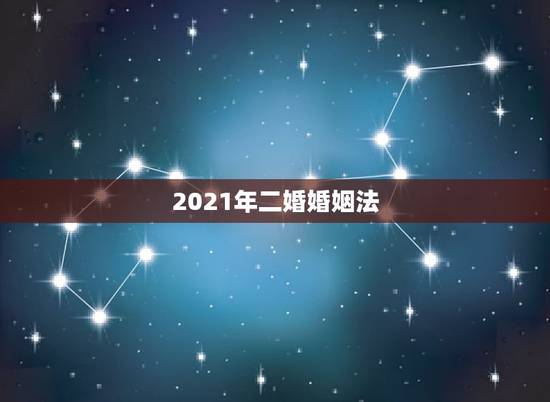2021年二婚婚姻法,针对老年人再婚的法律规定都有哪些 2021年二婚婚姻法,针对老年人再婚的法律规定都有哪些