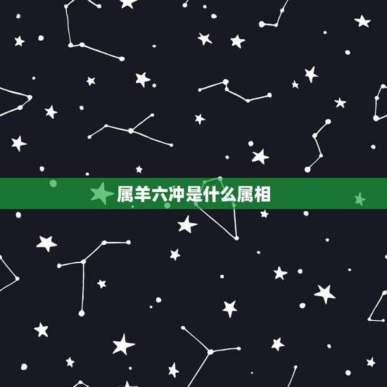 属羊六冲是什么属相,冲羊开什么生肖 属羊六冲是什么属相,冲羊开什么生肖
