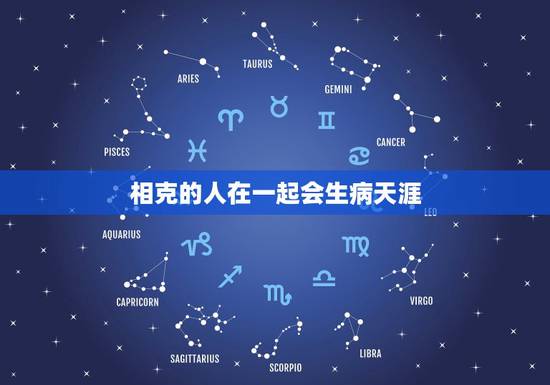 相克的人在一起会生病天涯,两个人在一起相克有什么表现 相克的人在一起会生病天涯,两个人在一起相克有什么表现