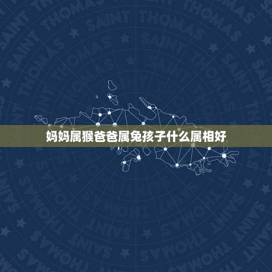 妈妈属猴爸爸属兔孩子什么属相好,生肖–父亲属猴、母属兔–生什么属相 妈妈属猴爸爸属兔孩子什么属相好,生肖–父亲属猴、母属兔–生什么属相