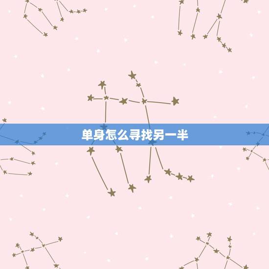 单身怎么寻找另一半，单身男太难过了，怎样才能找到另一半呢？