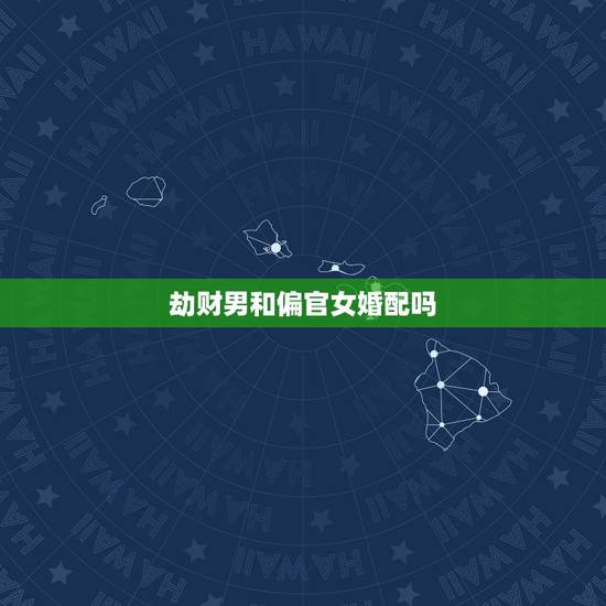 劫财男和偏官女婚配吗,劫财多的男命配七杀旺的女命如何 劫财男和偏官女婚配吗,劫财多的男命配七杀旺的女命如何