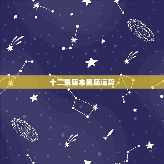 十二星座本星座运势,12星座运势 十二星座本星座运势,12星座运势