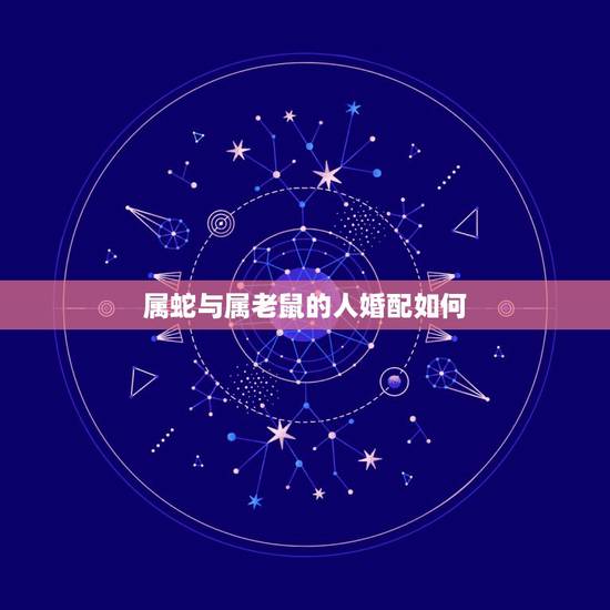 属蛇与属老鼠的人婚配如何，属鼠的女人和属蛇的男人相差五岁相配嘛？