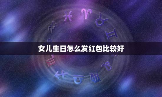 女儿生日怎么发红包比较好，女儿生日发多少红包好？