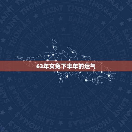 63年女兔下半年的运气，63年的兔2o21下半年好好