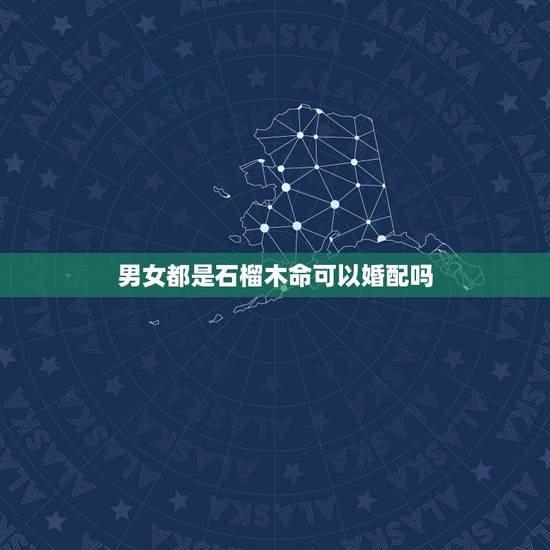 男女都是石榴木命可以婚配吗，属猴和属鸡的婚配都是石榴木命