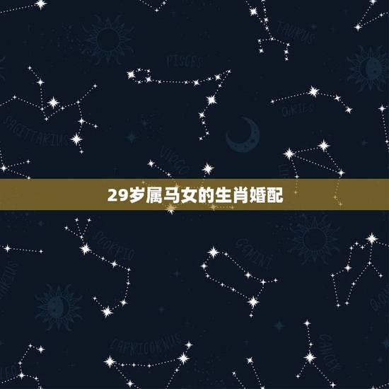 29岁属马女的生肖婚配,属马,女跟属什么相属配? 29岁属马女的生肖婚配,属马,女跟属什么相属配?
