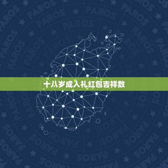 十八岁成人礼红包吉祥数,过18岁生日发多少红包给儿子 十八岁成人礼红包吉祥数,过18岁生日发多少红包给儿子