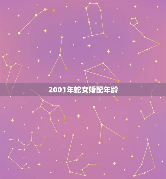 2001年蛇女婚配年龄,2001年属蛇的婚配 2001年蛇女婚配年龄,2001年属蛇的婚配