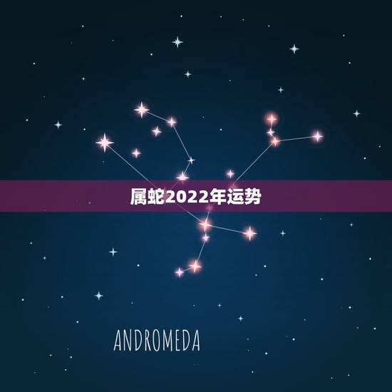 属蛇2022年运势 ,属蛇2022运势及运程详解 属蛇2022年运势 ,属蛇2022运势及运程详解