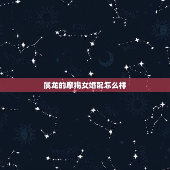 属龙的摩羯女婚配怎么样，属牛摩羯女2016年爱情运势