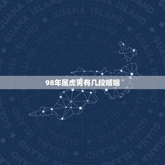 98年属虎男有几段婚姻,98年属虎男的属相婚配偶 98年属虎男有几段婚姻,98年属虎男的属相婚配偶