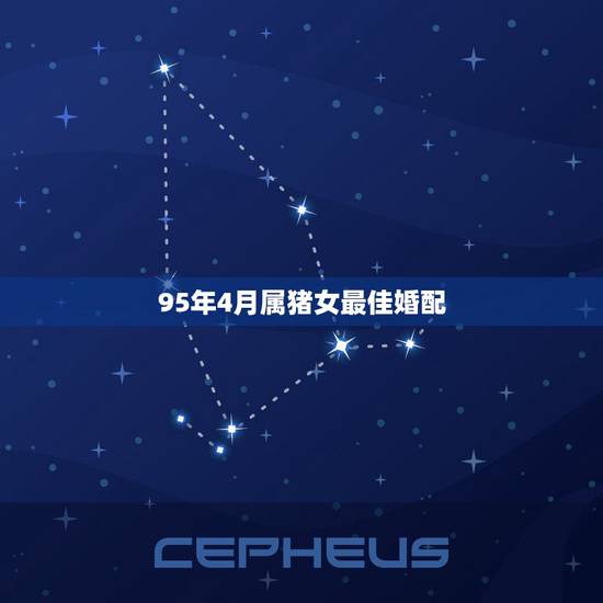 95年4月属猪女最佳婚配,95年属猪的8月份和什么属相最配 95年4月属猪女最佳婚配,95年属猪的8月份和什么属相最配