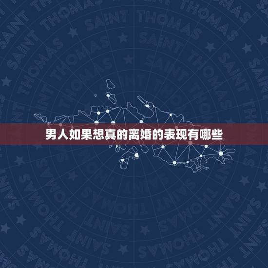 男人如果想真的离婚的表现有哪些，男人准备离婚前的表现有哪些？