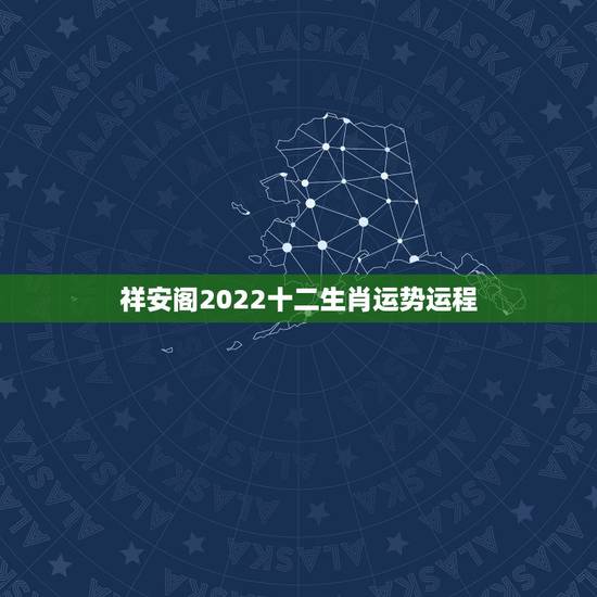 祥安阁2022十二生肖运势运程,2022年最旺的生肖 祥安阁2022十二生肖运势运程,2022年最旺的生肖