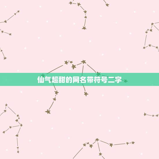 仙气超甜的网名带符号二字,可爱仙气网名带特殊符号 仙气超甜的网名带符号二字,可爱仙气网名带特殊符号