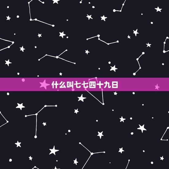 什么叫七七四十九日,七七四十九什么梗 什么叫七七四十九日,七七四十九什么梗