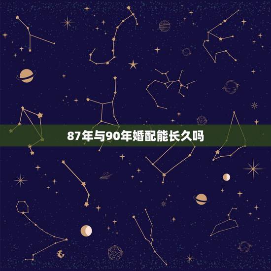 87年与90年婚配能长久吗,90年属马的跟87年属兔的人合得来么? 87年与90年婚配能长久吗,90年属马的跟87年属兔的人合得来么?